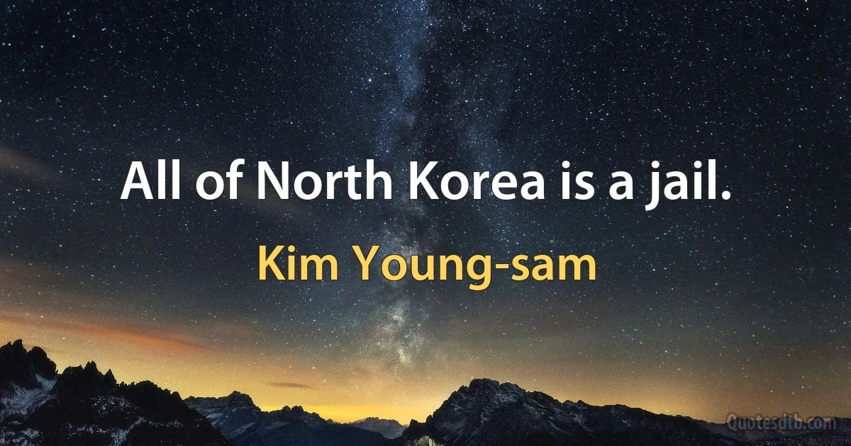 All of North Korea is a jail. (Kim Young-sam)