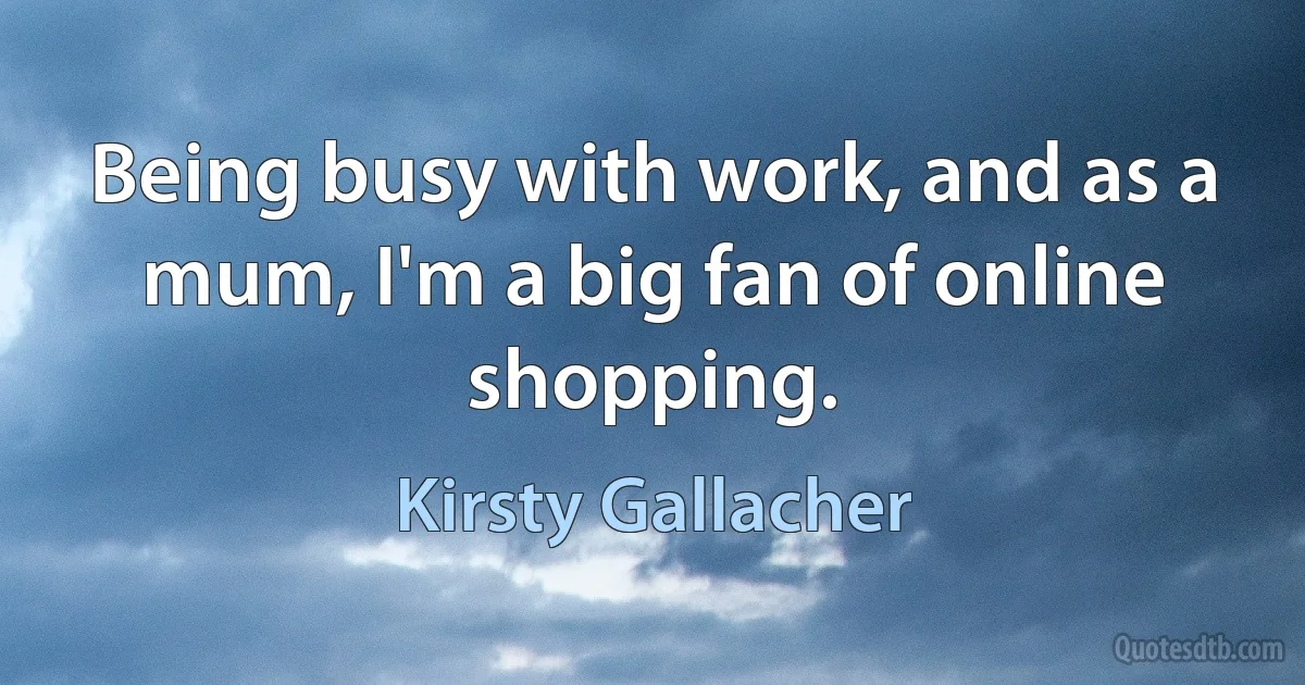 Being busy with work, and as a mum, I'm a big fan of online shopping. (Kirsty Gallacher)