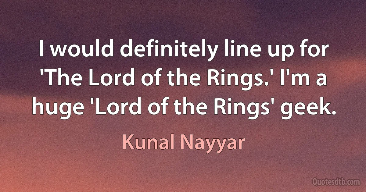 I would definitely line up for 'The Lord of the Rings.' I'm a huge 'Lord of the Rings' geek. (Kunal Nayyar)