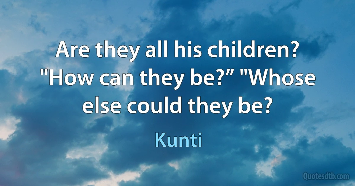 Are they all his children? "How can they be?” "Whose else could they be? (Kunti)