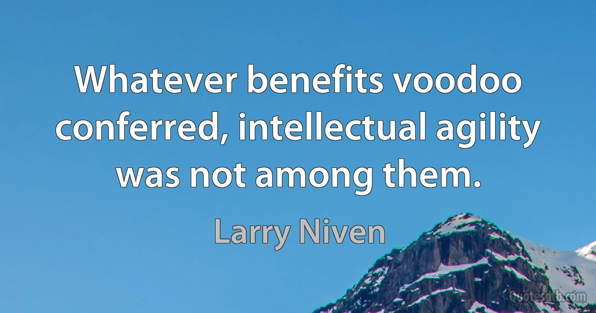 Whatever benefits voodoo conferred, intellectual agility was not among them. (Larry Niven)