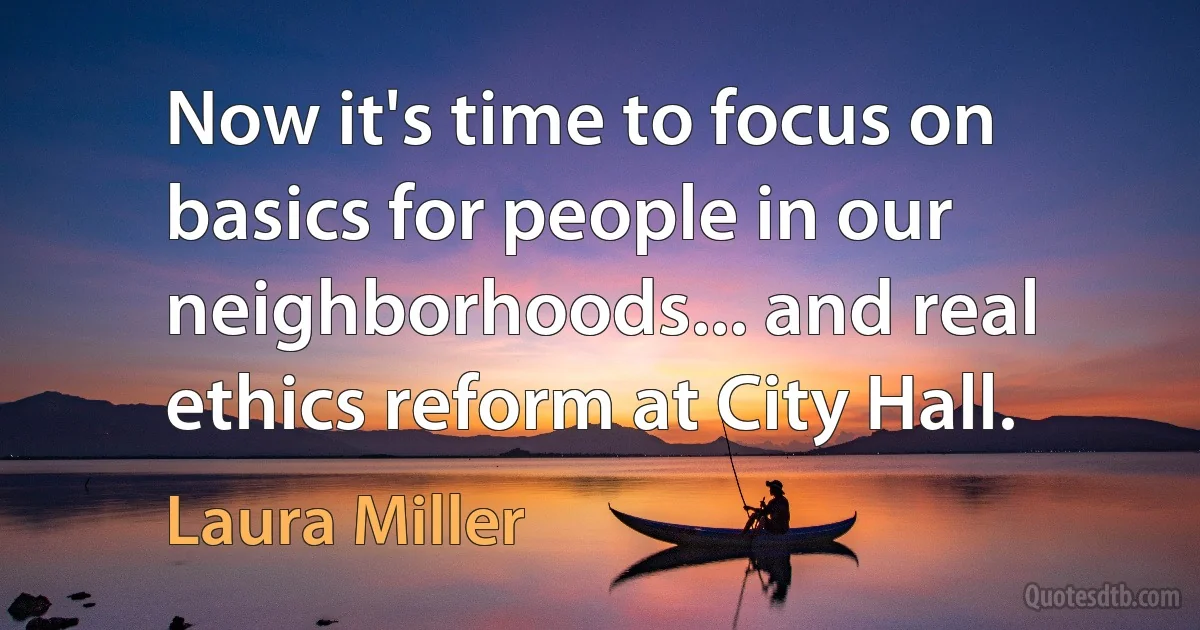 Now it's time to focus on basics for people in our neighborhoods... and real ethics reform at City Hall. (Laura Miller)