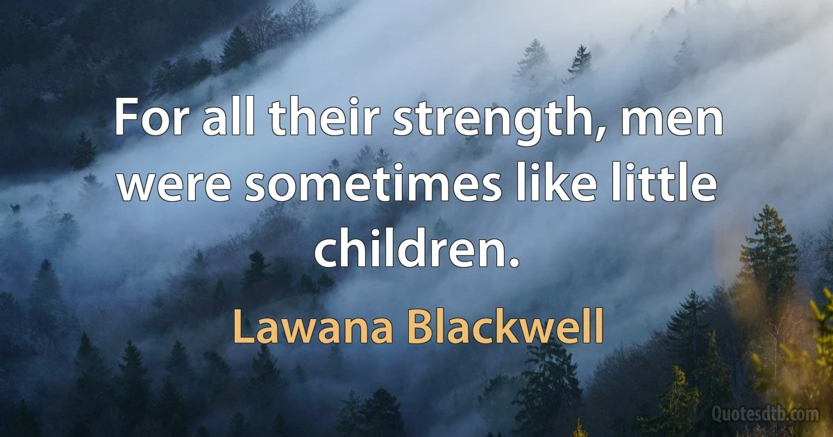 For all their strength, men were sometimes like little children. (Lawana Blackwell)