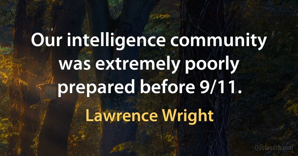 Our intelligence community was extremely poorly prepared before 9/11. (Lawrence Wright)