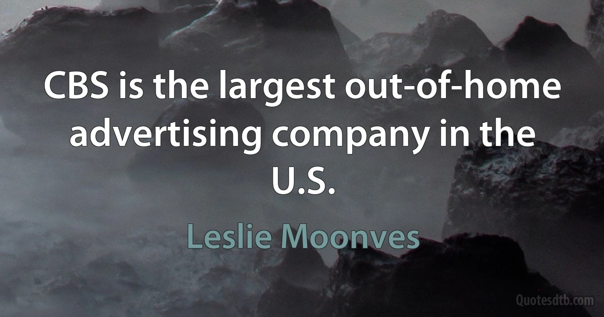 CBS is the largest out-of-home advertising company in the U.S. (Leslie Moonves)