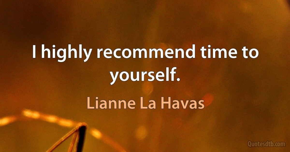 I highly recommend time to yourself. (Lianne La Havas)