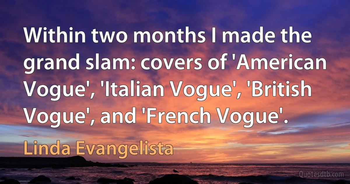 Within two months I made the grand slam: covers of 'American Vogue', 'Italian Vogue', 'British Vogue', and 'French Vogue'. (Linda Evangelista)