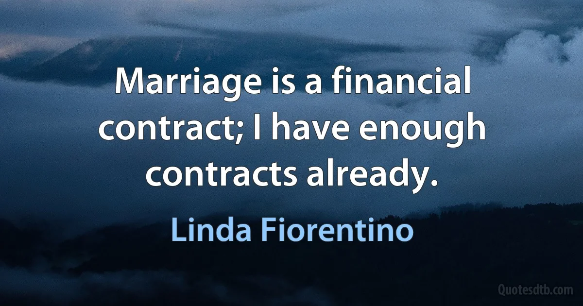 Marriage is a financial contract; I have enough contracts already. (Linda Fiorentino)