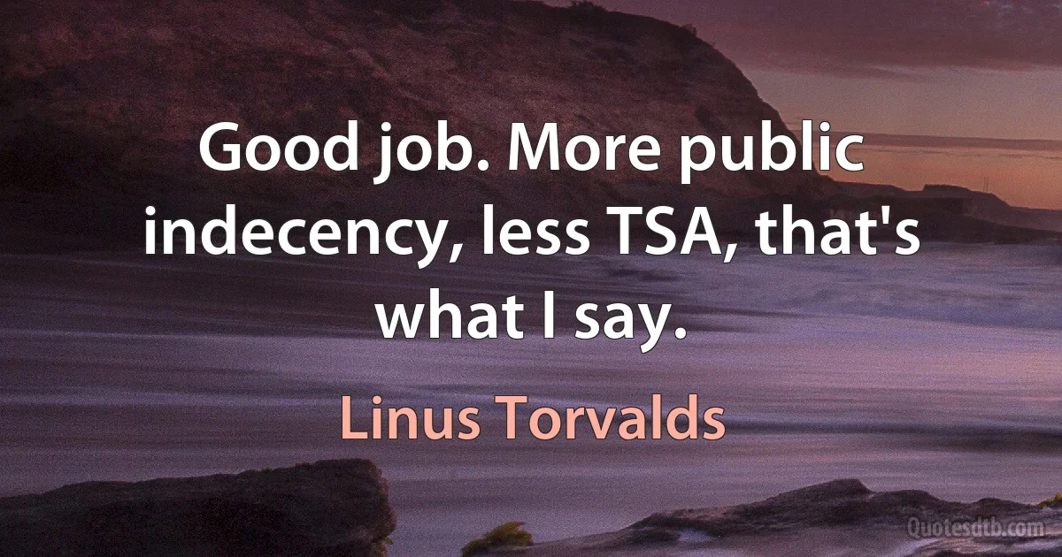 Good job. More public indecency, less TSA, that's what I say. (Linus Torvalds)