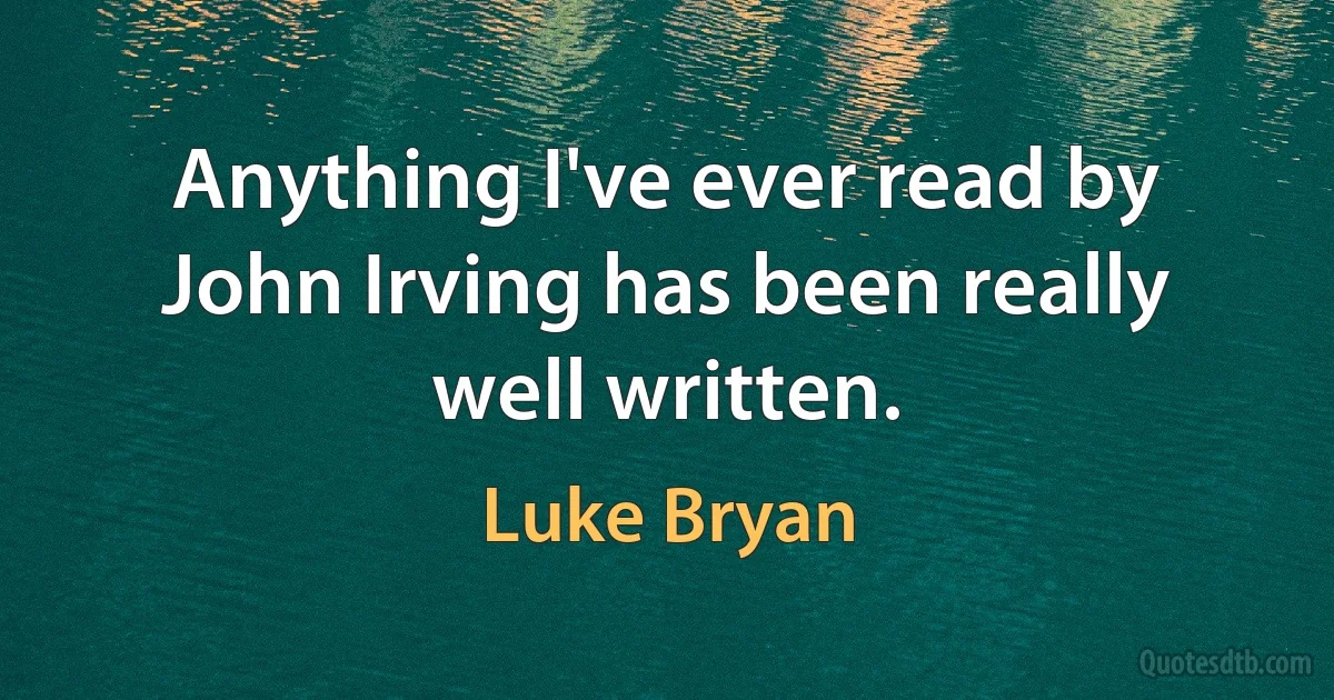 Anything I've ever read by John Irving has been really well written. (Luke Bryan)