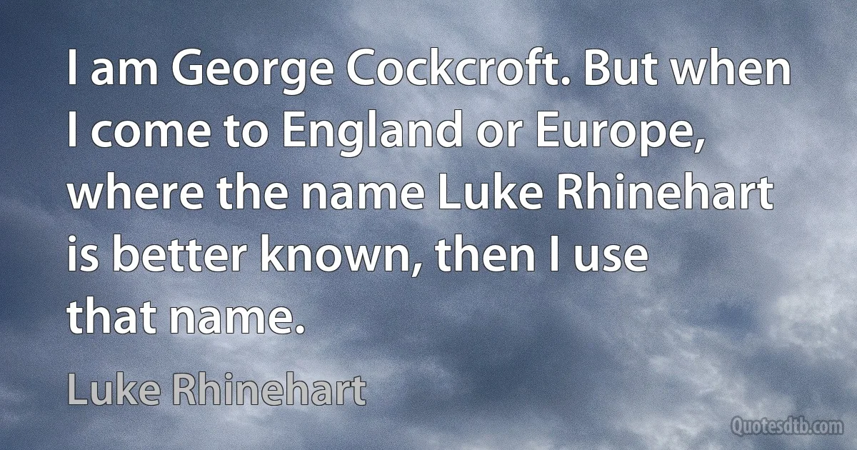 I am George Cockcroft. But when I come to England or Europe, where the name Luke Rhinehart is better known, then I use that name. (Luke Rhinehart)