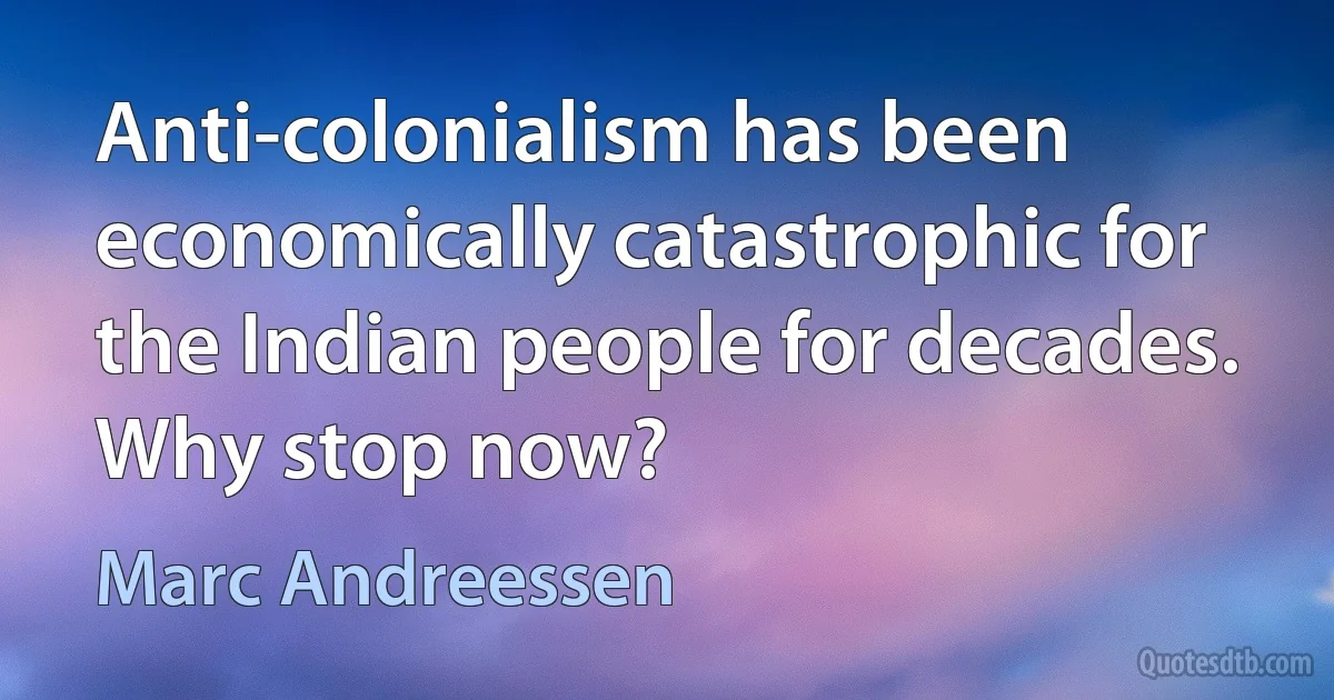 Anti-colonialism has been economically catastrophic for the Indian people for decades. Why stop now? (Marc Andreessen)