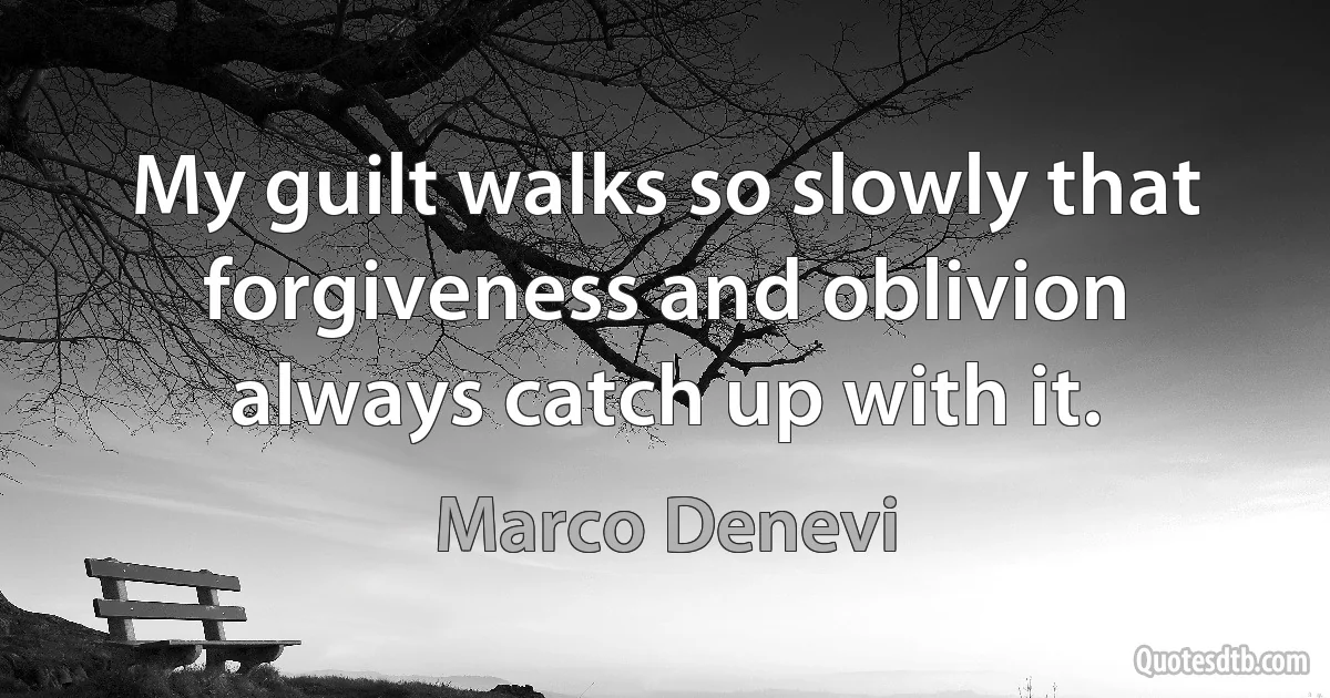 My guilt walks so slowly that forgiveness and oblivion always catch up with it. (Marco Denevi)