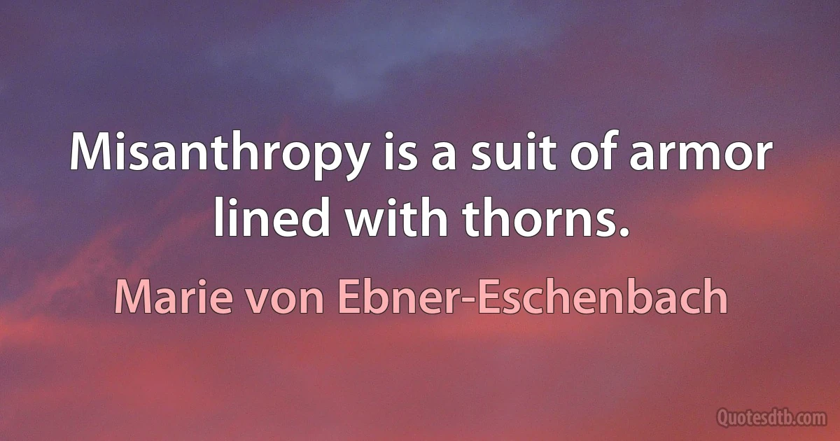 Misanthropy is a suit of armor lined with thorns. (Marie von Ebner-Eschenbach)