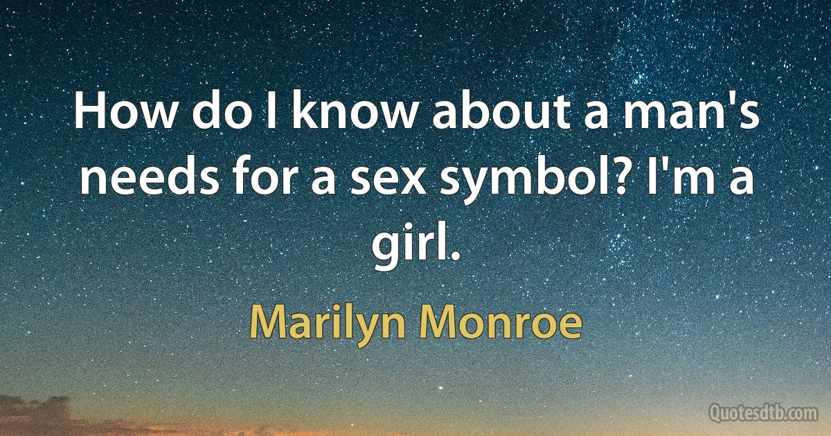 How do I know about a man's needs for a sex symbol? I'm a girl. (Marilyn Monroe)