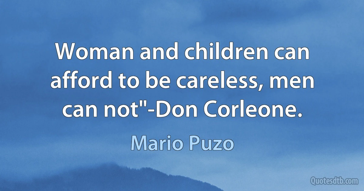 Woman and children can afford to be careless, men can not"-Don Corleone. (Mario Puzo)