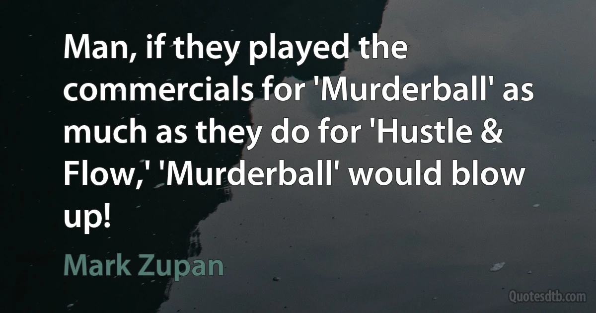 Man, if they played the commercials for 'Murderball' as much as they do for 'Hustle & Flow,' 'Murderball' would blow up! (Mark Zupan)