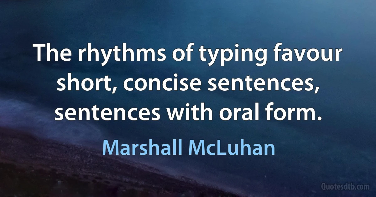 The rhythms of typing favour short, concise sentences, sentences with oral form. (Marshall McLuhan)