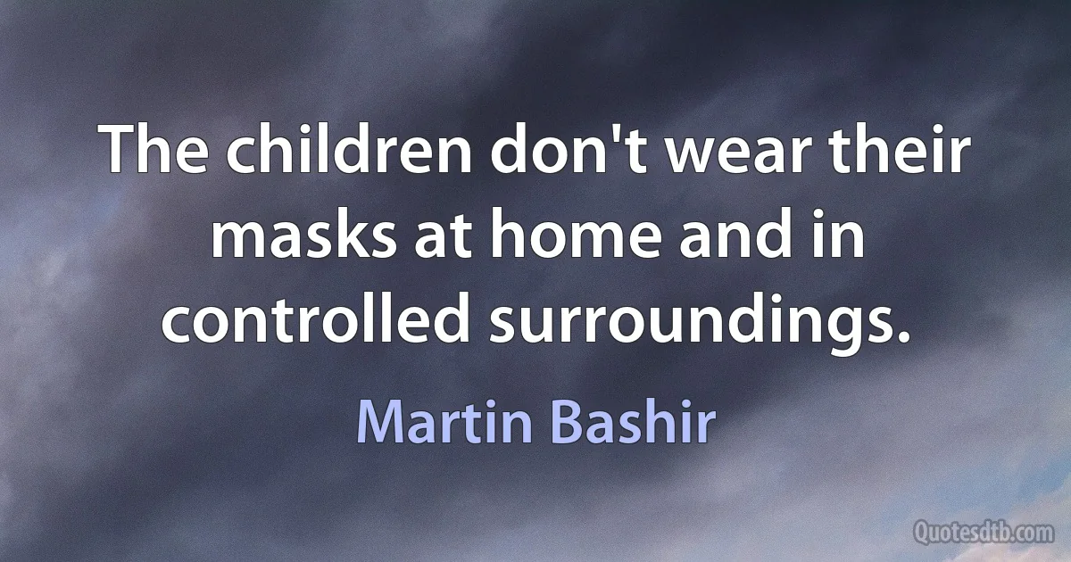 The children don't wear their masks at home and in controlled surroundings. (Martin Bashir)