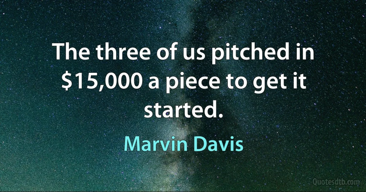 The three of us pitched in $15,000 a piece to get it started. (Marvin Davis)