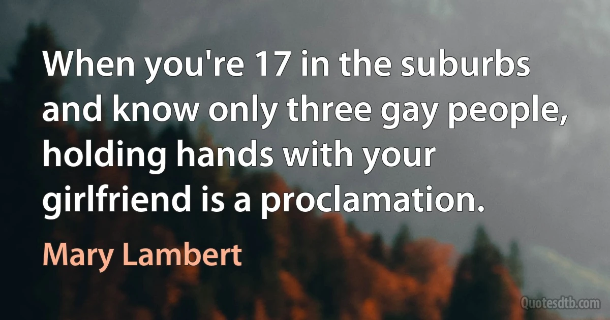 When you're 17 in the suburbs and know only three gay people, holding hands with your girlfriend is a proclamation. (Mary Lambert)