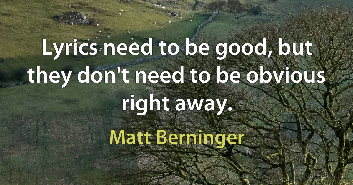 Lyrics need to be good, but they don't need to be obvious right away. (Matt Berninger)