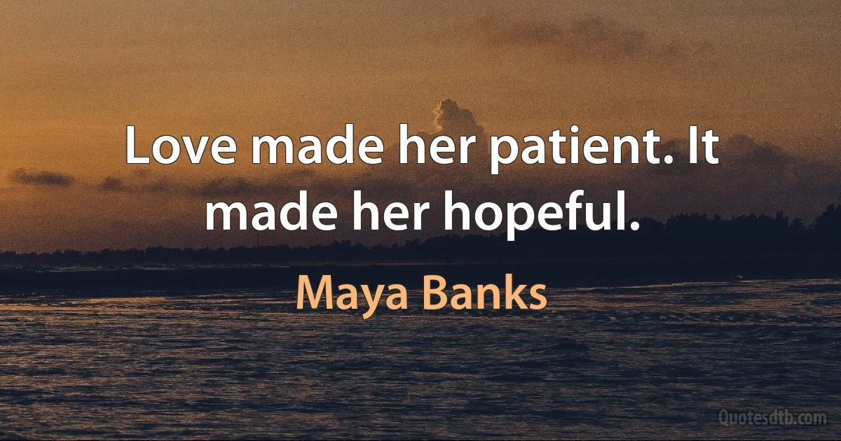 Love made her patient. It made her hopeful. (Maya Banks)