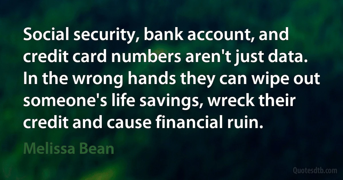 Social security, bank account, and credit card numbers aren't just data. In the wrong hands they can wipe out someone's life savings, wreck their credit and cause financial ruin. (Melissa Bean)