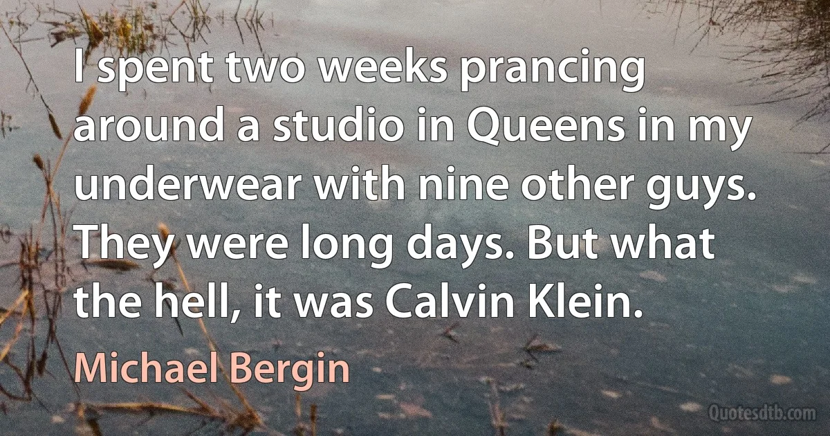 I spent two weeks prancing around a studio in Queens in my underwear with nine other guys. They were long days. But what the hell, it was Calvin Klein. (Michael Bergin)