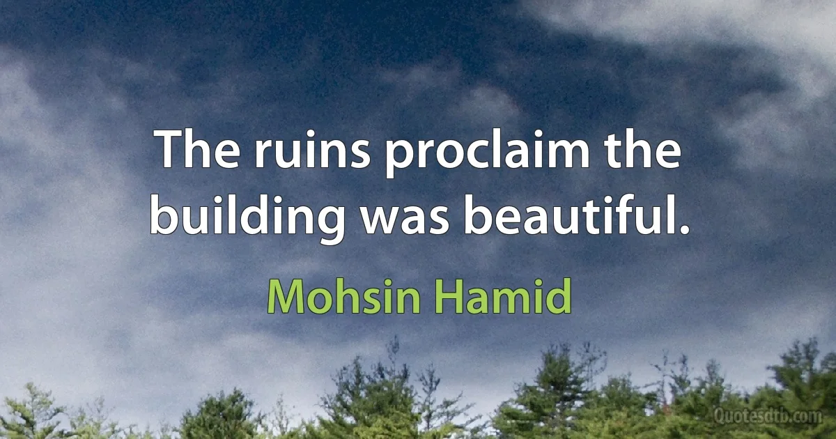 The ruins proclaim the building was beautiful. (Mohsin Hamid)