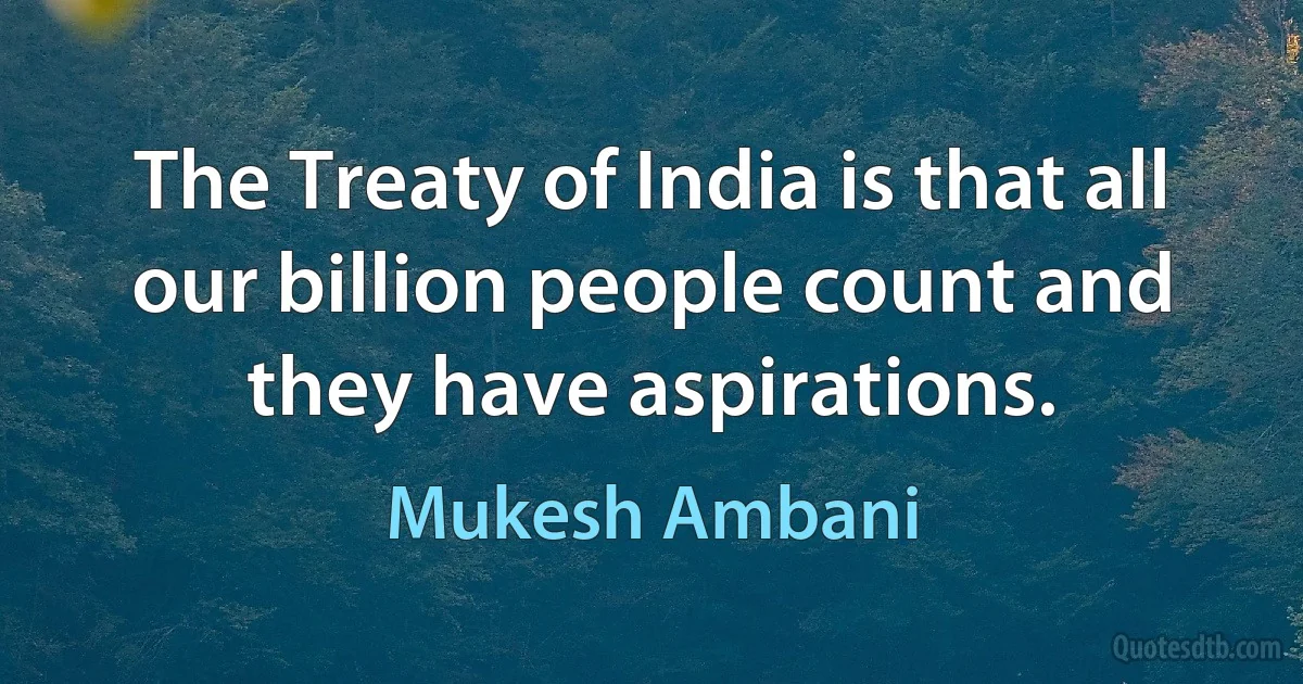 The Treaty of India is that all our billion people count and they have aspirations. (Mukesh Ambani)