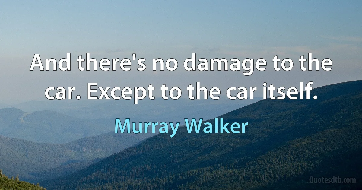 And there's no damage to the car. Except to the car itself. (Murray Walker)