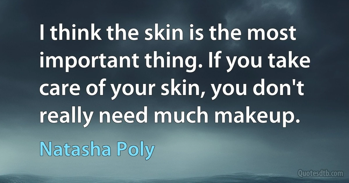 I think the skin is the most important thing. If you take care of your skin, you don't really need much makeup. (Natasha Poly)