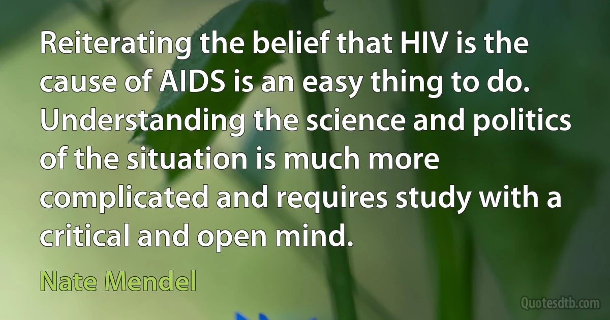 Reiterating the belief that HIV is the cause of AIDS is an easy thing to do. Understanding the science and politics of the situation is much more complicated and requires study with a critical and open mind. (Nate Mendel)