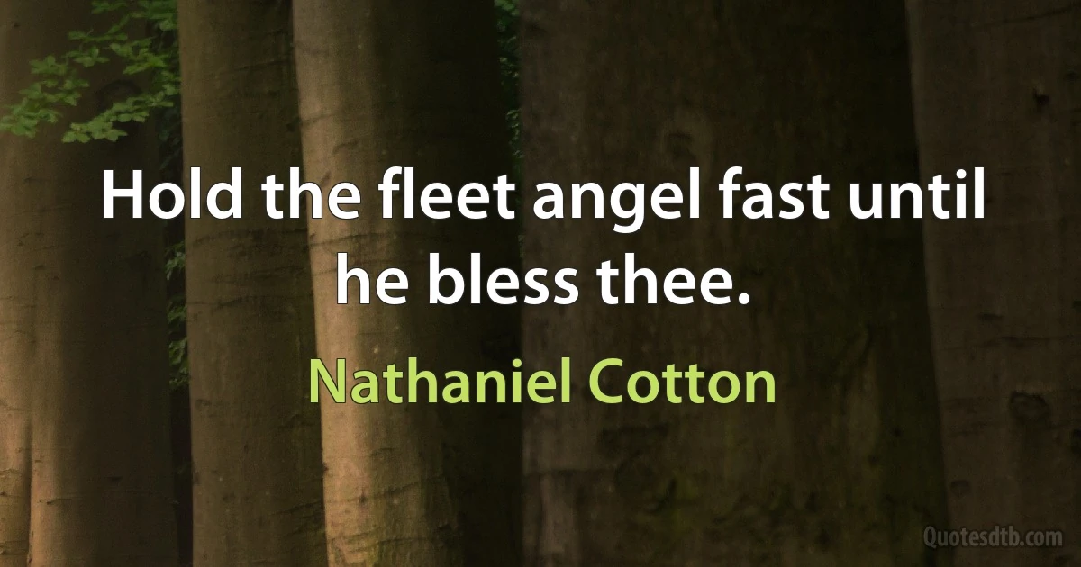 Hold the fleet angel fast until he bless thee. (Nathaniel Cotton)