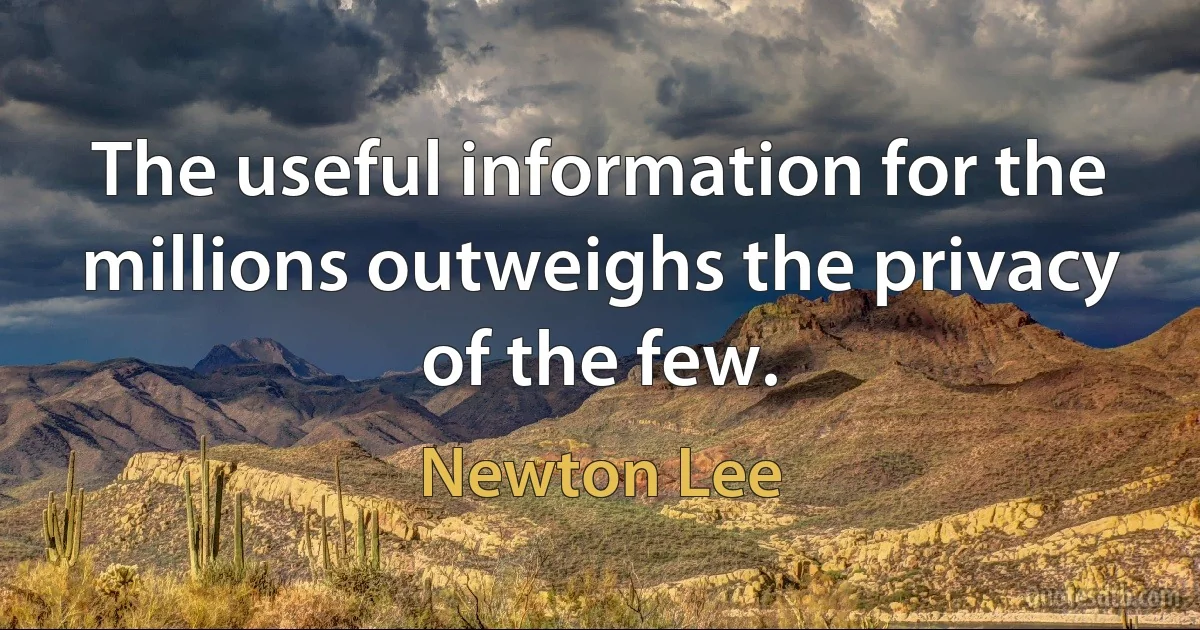 The useful information for the millions outweighs the privacy of the few. (Newton Lee)