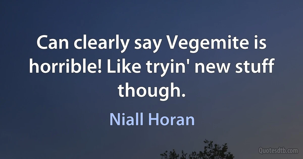 Can clearly say Vegemite is horrible! Like tryin' new stuff though. (Niall Horan)