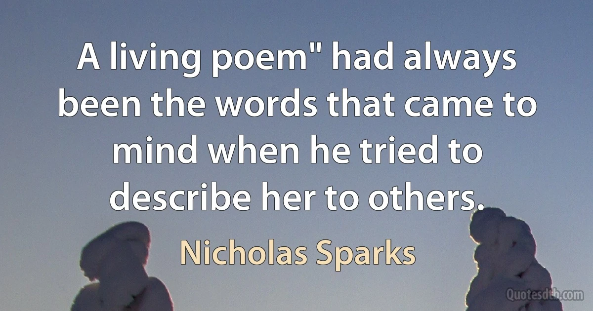 A living poem" had always been the words that came to mind when he tried to describe her to others. (Nicholas Sparks)