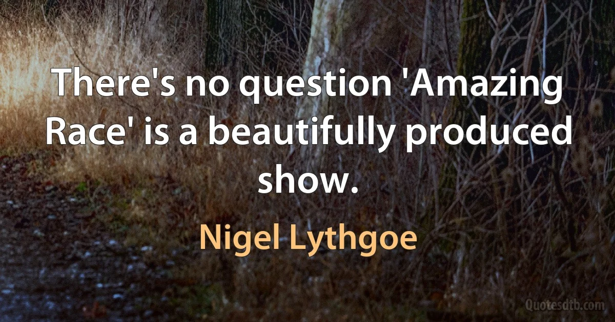 There's no question 'Amazing Race' is a beautifully produced show. (Nigel Lythgoe)