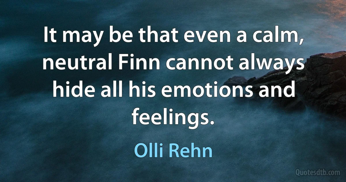 It may be that even a calm, neutral Finn cannot always hide all his emotions and feelings. (Olli Rehn)