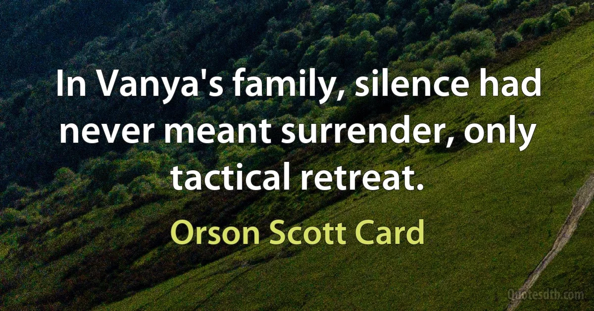 In Vanya's family, silence had never meant surrender, only tactical retreat. (Orson Scott Card)