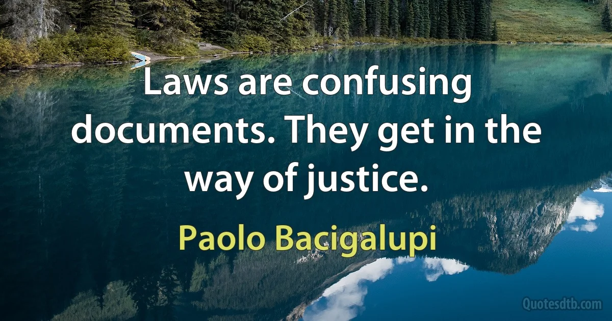 Laws are confusing documents. They get in the way of justice. (Paolo Bacigalupi)