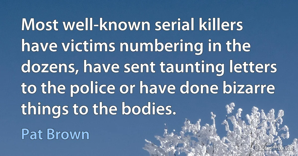 Most well-known serial killers have victims numbering in the dozens, have sent taunting letters to the police or have done bizarre things to the bodies. (Pat Brown)