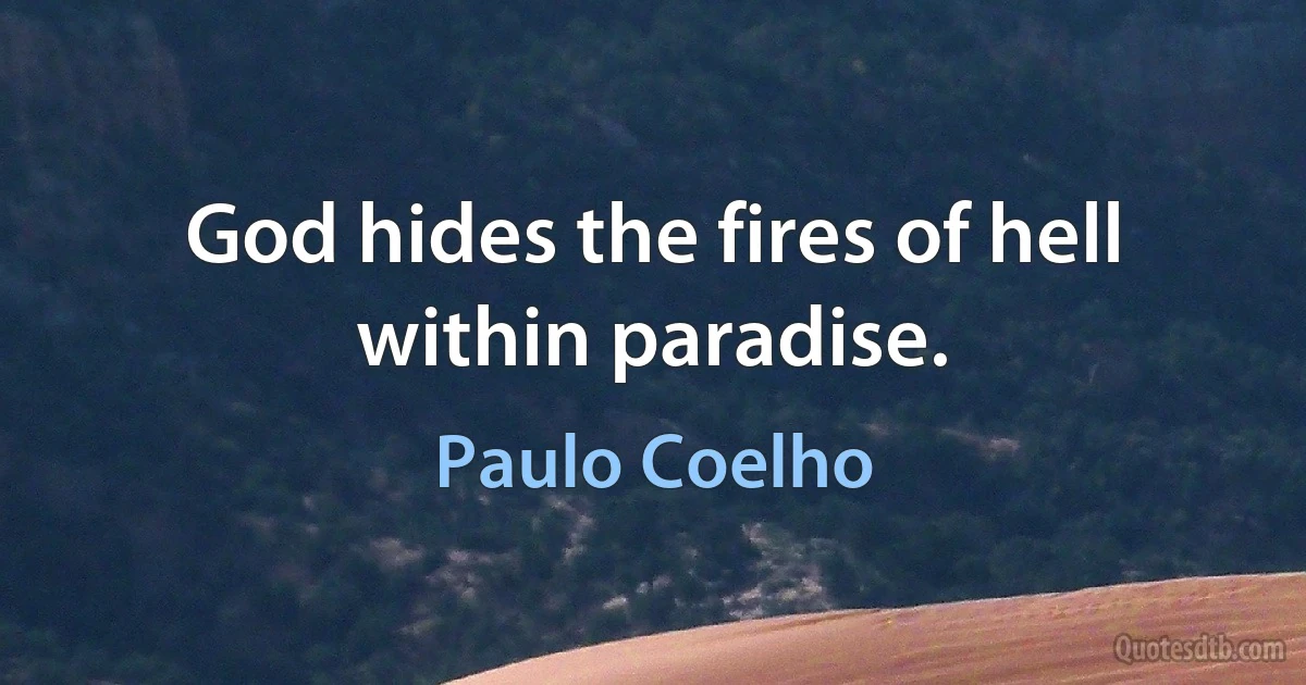 God hides the fires of hell within paradise. (Paulo Coelho)