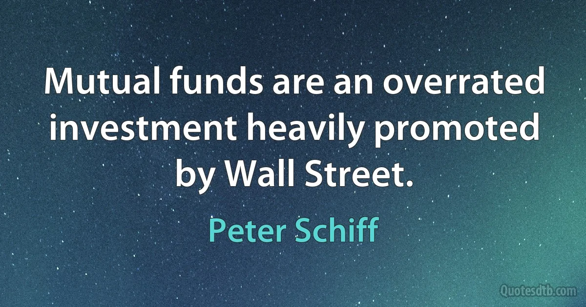 Mutual funds are an overrated investment heavily promoted by Wall Street. (Peter Schiff)