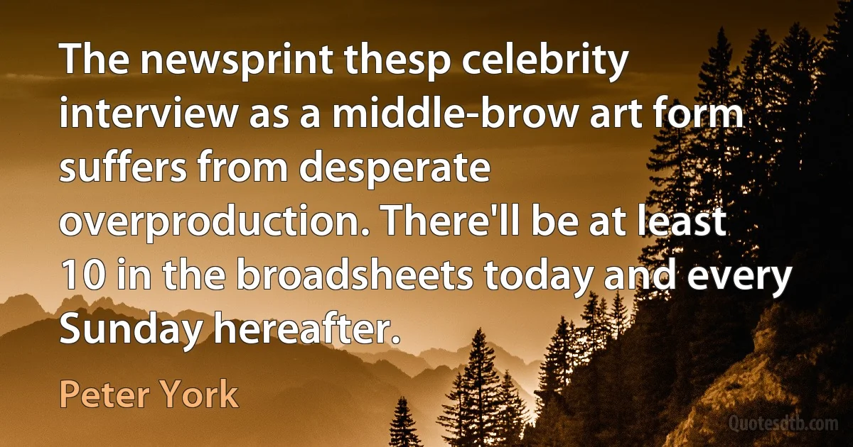 The newsprint thesp celebrity interview as a middle-brow art form suffers from desperate overproduction. There'll be at least 10 in the broadsheets today and every Sunday hereafter. (Peter York)