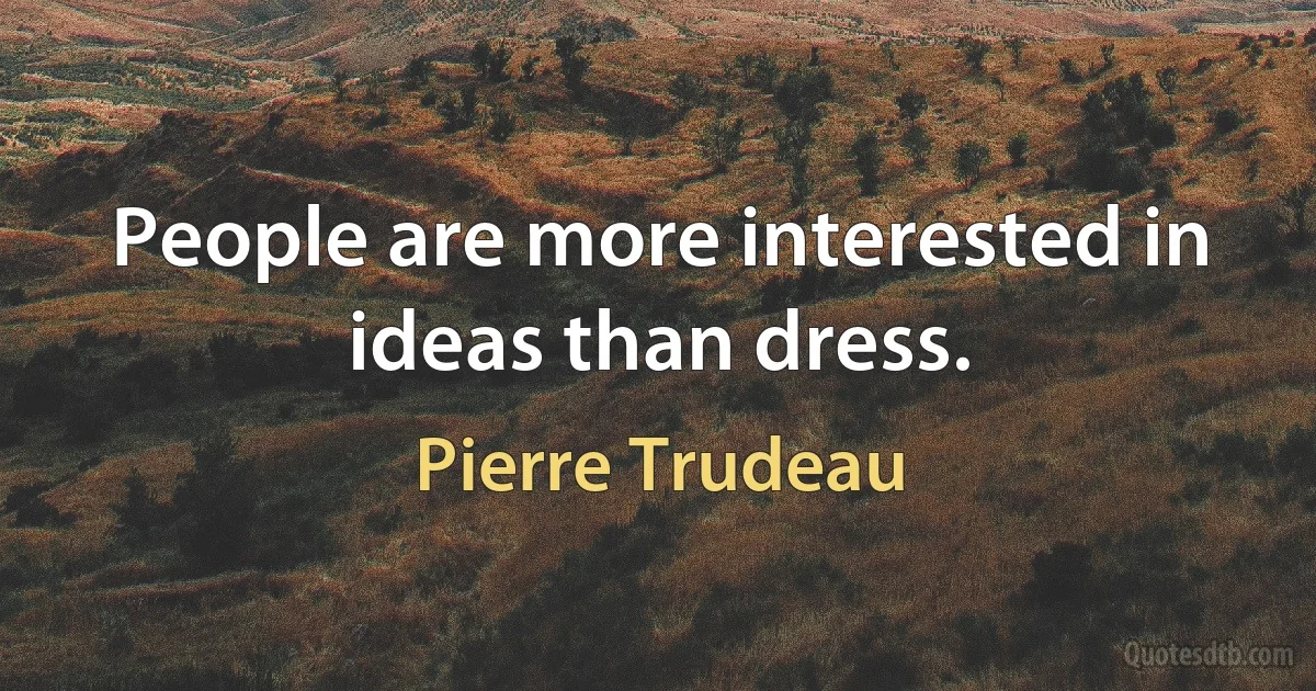 People are more interested in ideas than dress. (Pierre Trudeau)