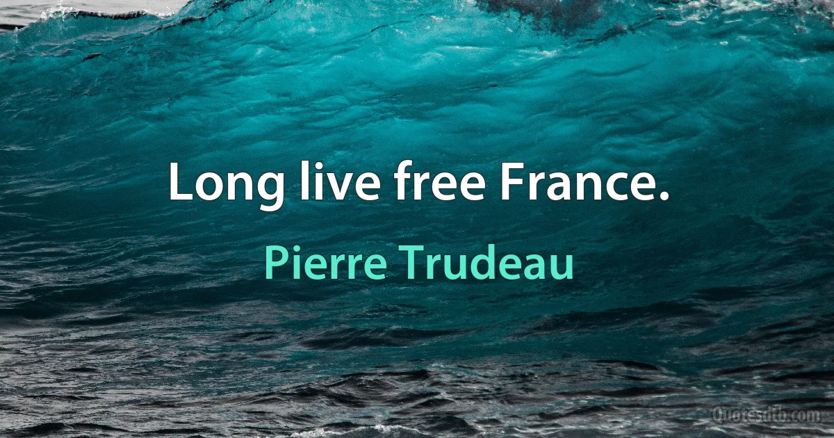 Long live free France. (Pierre Trudeau)