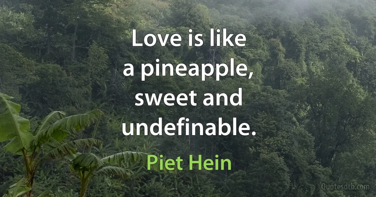 Love is like
a pineapple,
sweet and
undefinable. (Piet Hein)