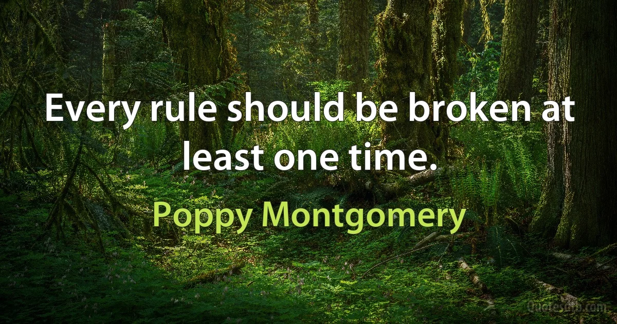 Every rule should be broken at least one time. (Poppy Montgomery)